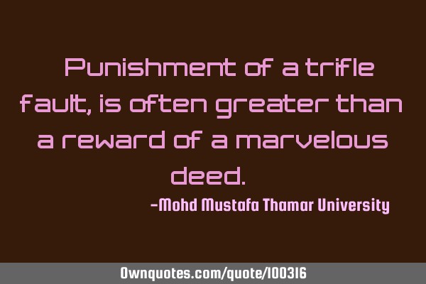 • Punishment of a trifle fault, is often greater than a reward of a marvelous deed.‎