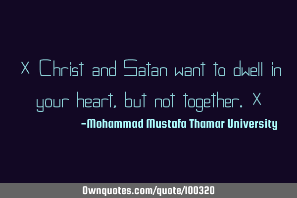 • Christ and Satan want to dwell in your heart, but not together.‎