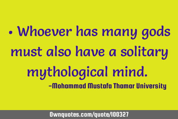 • Whoever has many gods must also have a solitary mythological mind.‎