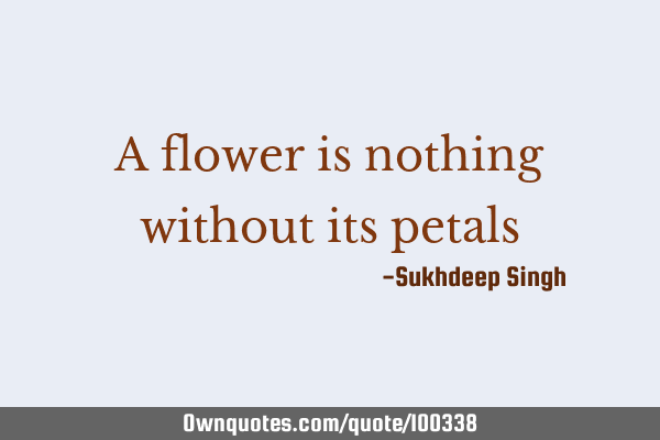 A flower is nothing without its