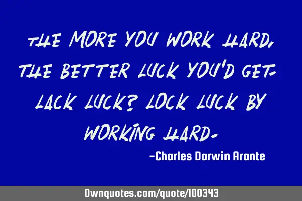 The more you work hard, the better luck you