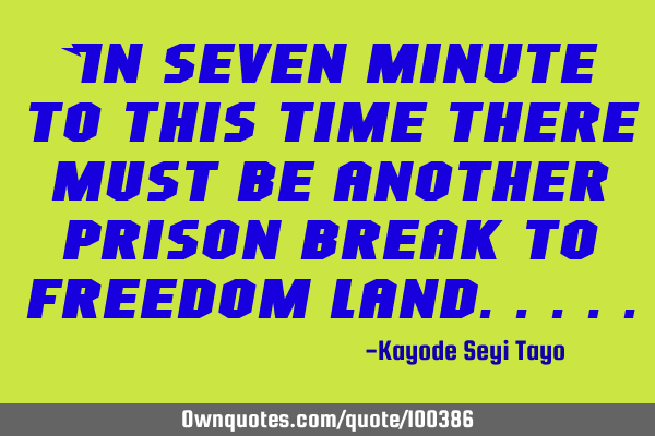 In seven minute to this time there must be another prison break to freedom