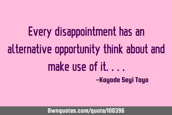Every disappointment has an alternative opportunity think about and make use of