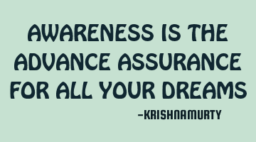 AWARENESS IS THE ADVANCE ASSURANCE FOR ALL YOUR DREAMS