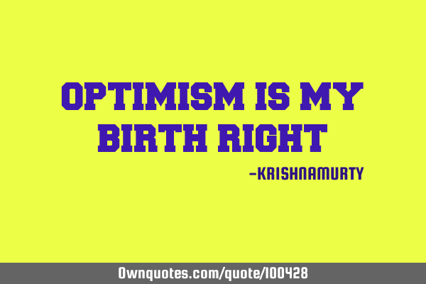 OPTIMISM IS MY BIRTH RIGHT