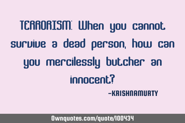 TERRORISM: When you cannot survive a dead person, how can you mercilessly butcher an innocent?