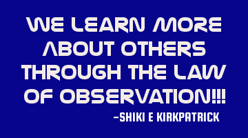 We Learn MORE About Others Through The Law of Observation!!!