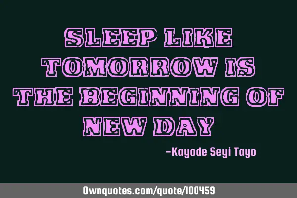 Sleep like tomorrow is the beginning of new