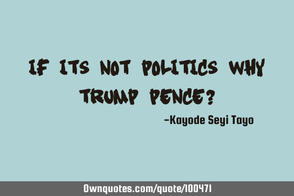 If its not politics why Trump pence?