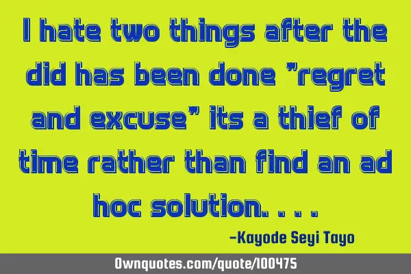 I hate two things after the did has been done "regret and excuse" its a thief of time rather than