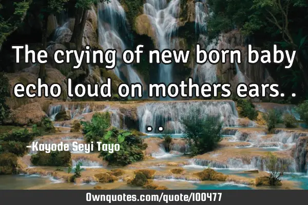 The crying of new born baby echo loud on mothers