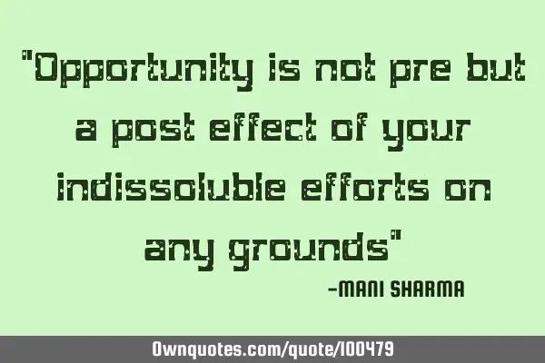 "Opportunity is not pre but a post effect of your indissoluble efforts on any grounds"