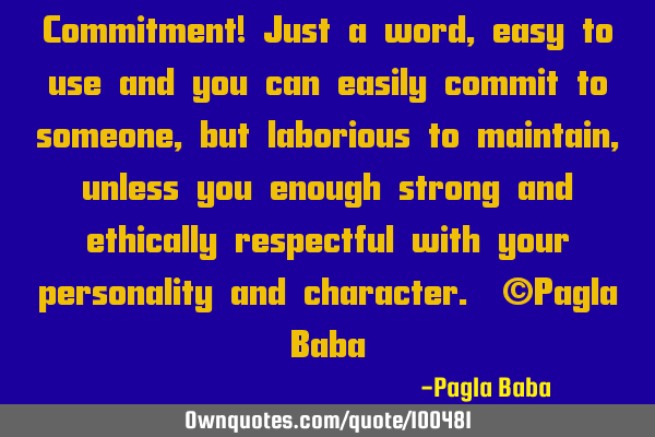 Commitment! Just a word, easy to use and you can easily commit to someone, but laborious to