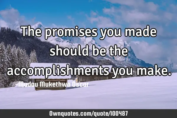 The promises you made should be the accomplishments you
