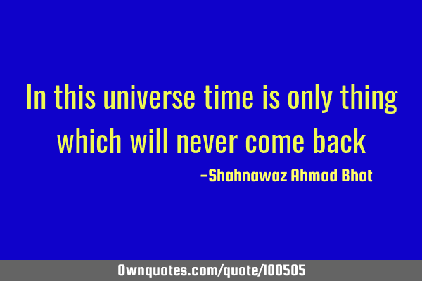 In this universe time is only thing which will never come