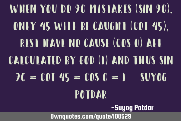 When you do 90 mistakes (SIN 90), only 45 will be caught (COT 45), rest have No cause (COS 0) all