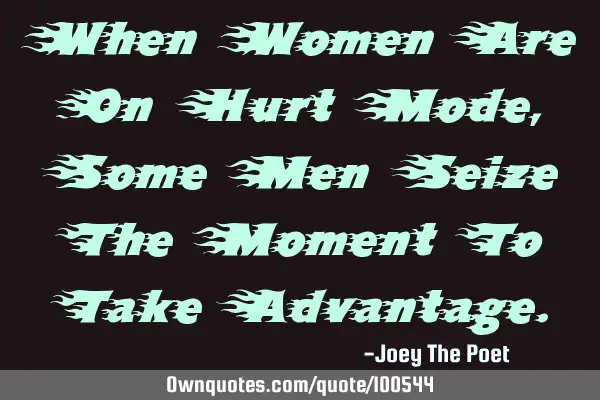 When Women Are On Hurt Mode, Some Men Seize The Moment To Take A