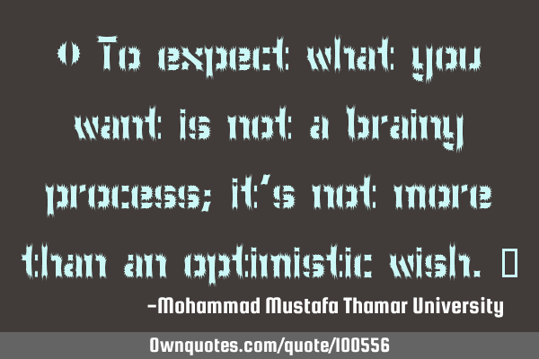 • To expect what you want is not a brainy process; it