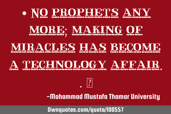 • No prophets any more; making of miracles has become a technology affair..‎
