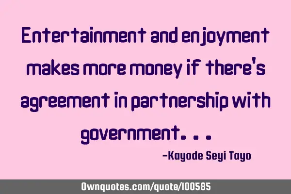 Entertainment and enjoyment makes more money if there