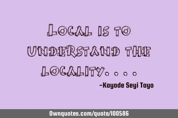 Local is to understand the