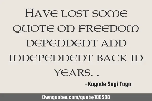 Have lost some quote on freedom dependent and independent back in