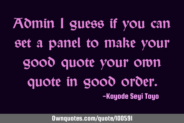 Admin I guess if you can set a panel to make your good quote your own quote in good
