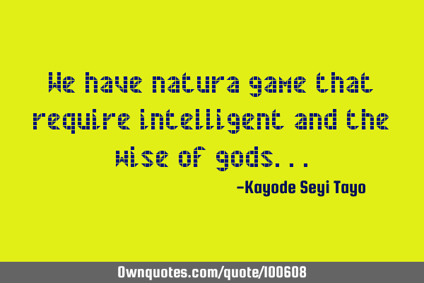 We have natura game that require intelligent and the wise of