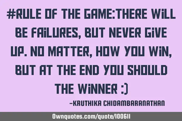 #RULE OF THE GAME:There will be failures,but never give up.No matter,how you win,but at the end you