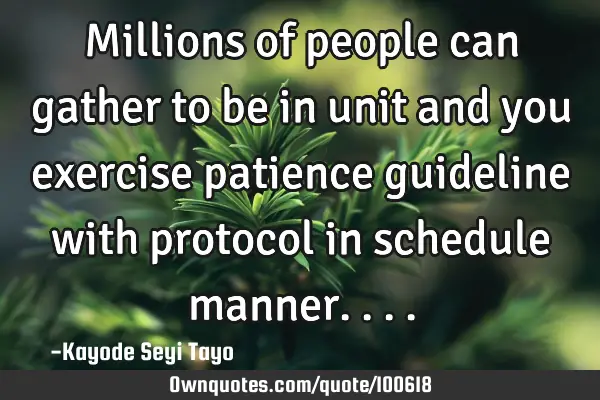 Millions of people can gather to be in unit and you exercise patience guideline with protocol in
