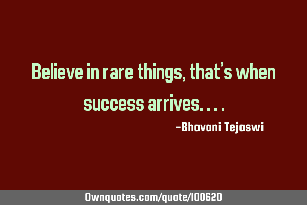 Believe in rare things, that