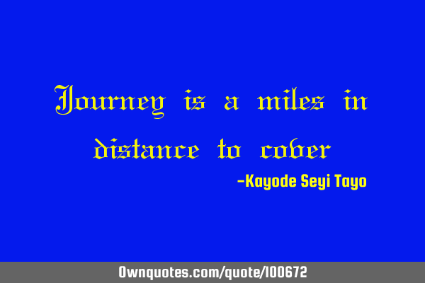 Journey is a miles in distance to