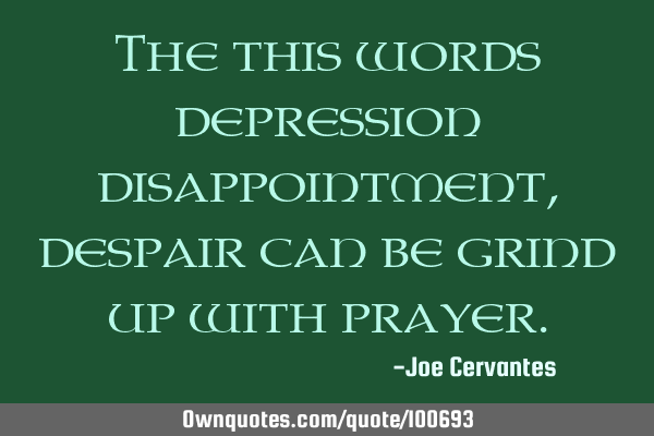 The this words depression disappointment, despair can be grind up with