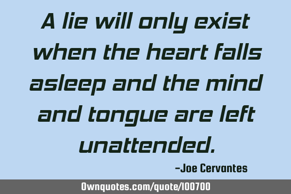 A lie will only exist when the heart falls asleep and the mind and tongue are left