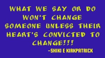 What We Say Or Do Won't Change Someone Unless Their Heart's Convicted To Change!!!