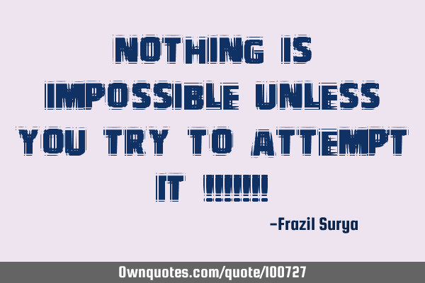 NOTHING IS IMPOSSIBLE UNLESS YOU TRY TO ATTEMPT IT !!!!!!!