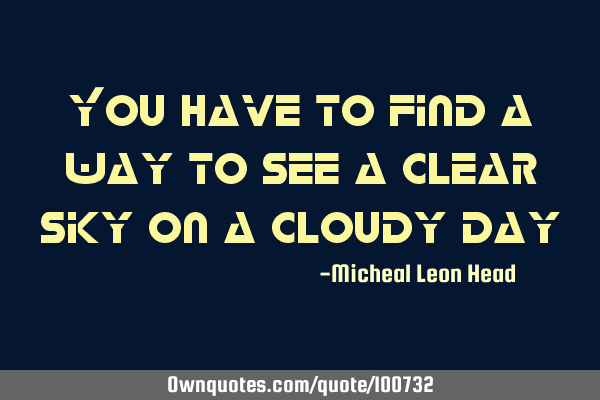You have to find a way to see a clear sky on a cloudy