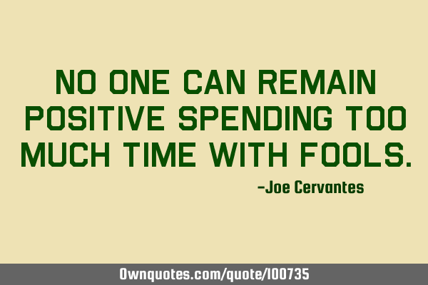 No one can remain positive spending too much time with