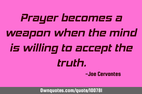 Prayer becomes a weapon when the mind is willing to accept the