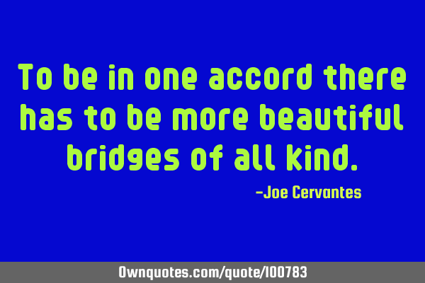 To be in one accord there has to be more beautiful bridges of all