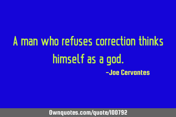 A man who refuses correction thinks himself as a