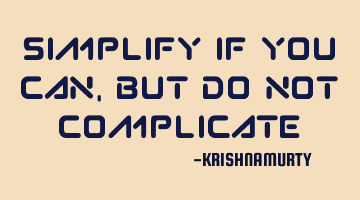 SIMPLIFY IF YOU CAN, BUT DO NOT COMPLICATE
