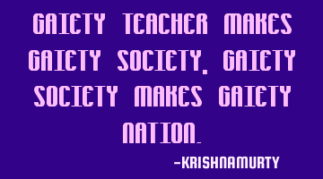 GAIETY TEACHER MAKES GAIETY SOCIETY, GAIETY SOCIETY MAKES GAIETY NATION.
