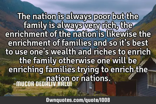 The nation is always poor but the family is always very rich, the enrichment of the nation is