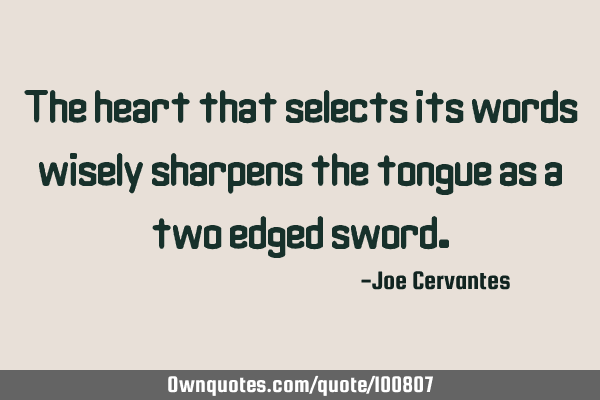 The heart that selects its words wisely sharpens the tongue as a two edged