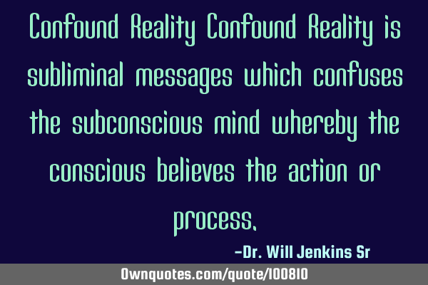 Confound Reality Confound Reality is subliminal messages which confuses the subconscious mind