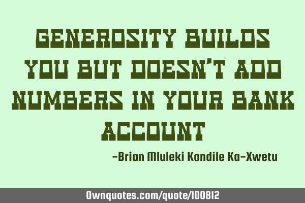 Generosity builds you but doesn