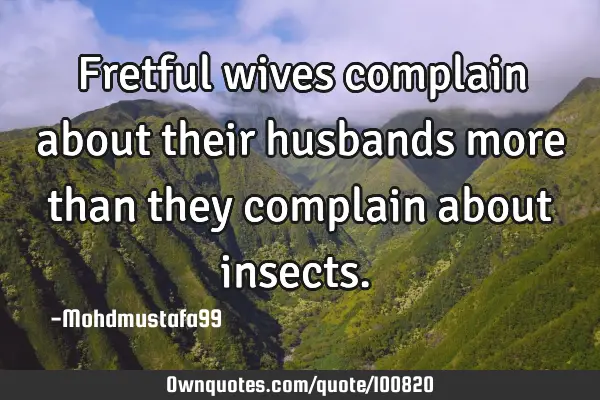 • Fretful wives complain about their husbands more than they complain about insects.‎