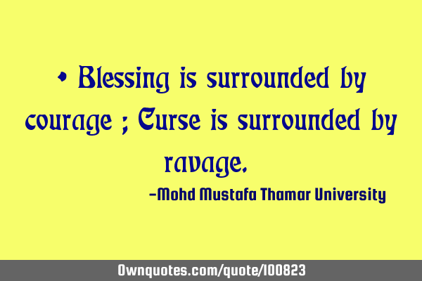 • Blessing is surrounded by courage ; Curse is surrounded by ravage.‎