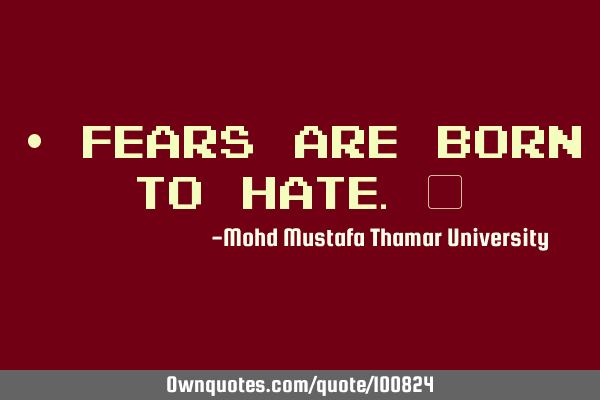 • Fears are born to hate.‎